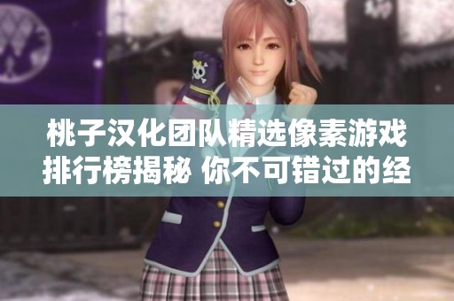 桃子汉化团队精选像素游戏排行榜揭秘 你不可错过的经典游戏作品汇总