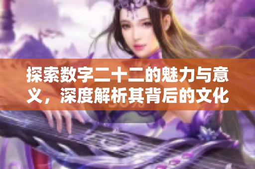 探索数字二十二的魅力与意义，深度解析其背后的文化故事