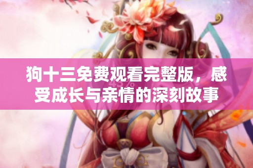 狗十三免费观看完整版，感受成长与亲情的深刻故事