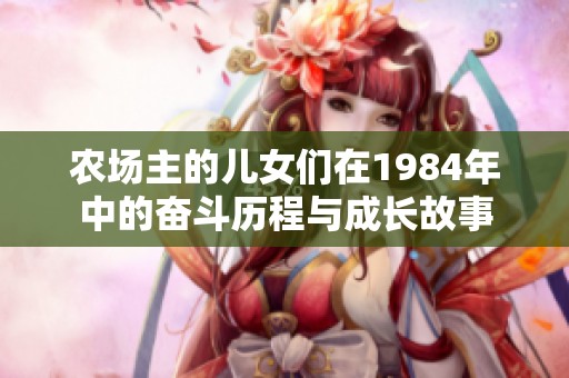 农场主的儿女们在1984年中的奋斗历程与成长故事