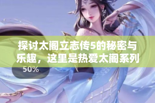 探讨太阁立志传5的秘密与乐趣，这里是热爱太阁系列玩家的温暖之家