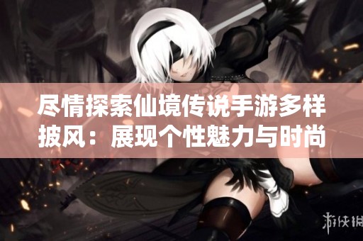 尽情探索仙境传说手游多样披风：展现个性魅力与时尚风格的完美结合