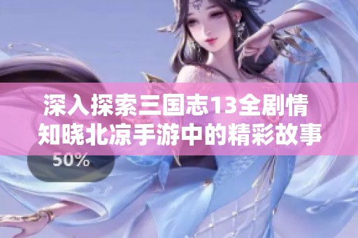 深入探索三国志13全剧情 知晓北凉手游中的精彩故事与角色发展