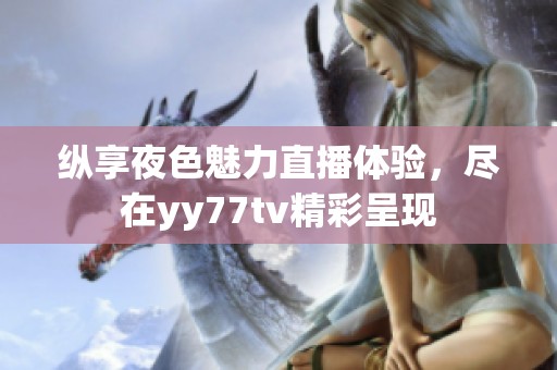 纵享夜色魅力直播体验，尽在yy77tv精彩呈现