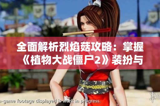 全面解析烈焰菇攻略：掌握《植物大战僵尸2》装扮与购买技巧快速通关指南