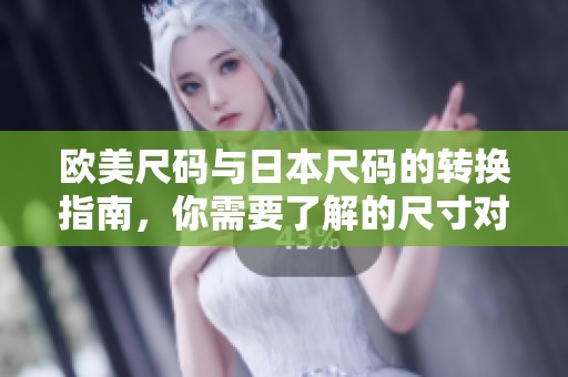 欧美尺码与日本尺码的转换指南，你需要了解的尺寸对照信息