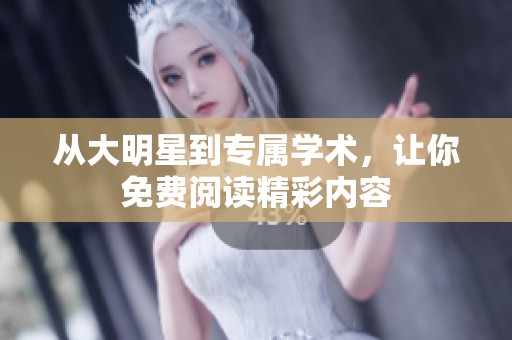 从大明星到专属学术，让你免费阅读精彩内容