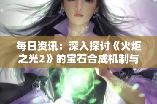 每日资讯：深入探讨《火炬之光2》的宝石合成机制与规律分析
