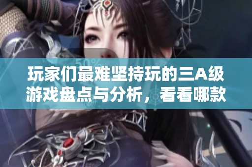 玩家们最难坚持玩的三A级游戏盘点与分析，看看哪款游戏让人失去兴趣