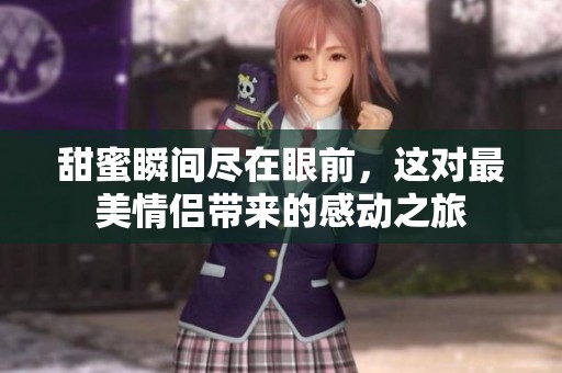 甜蜜瞬间尽在眼前，这对最美情侣带来的感动之旅