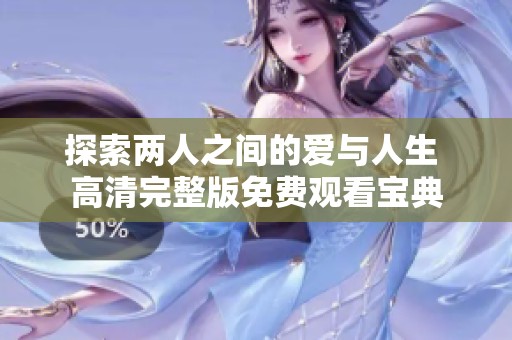 探索两人之间的爱与人生 高清完整版免费观看宝典