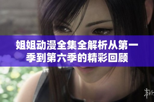 姐姐动漫全集全解析从第一季到第六季的精彩回顾