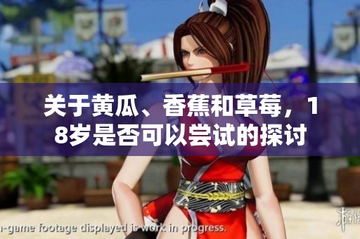 关于黄瓜、香蕉和草莓，18岁是否可以尝试的探讨