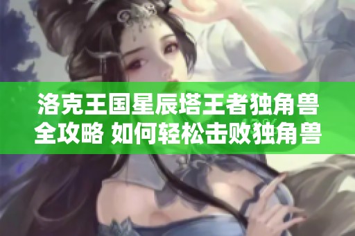 洛克王国星辰塔王者独角兽全攻略 如何轻松击败独角兽获得胜利