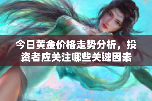 今日黄金价格走势分析，投资者应关注哪些关键因素