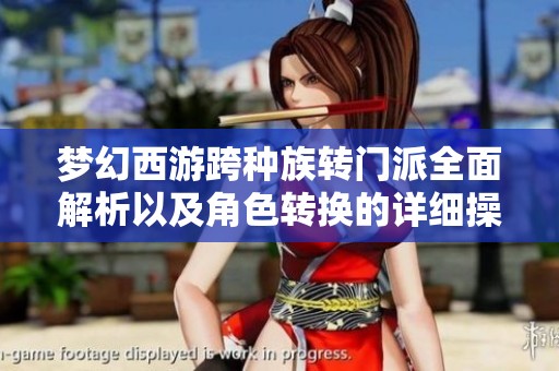 梦幻西游跨种族转门派全面解析以及角色转换的详细操作指南