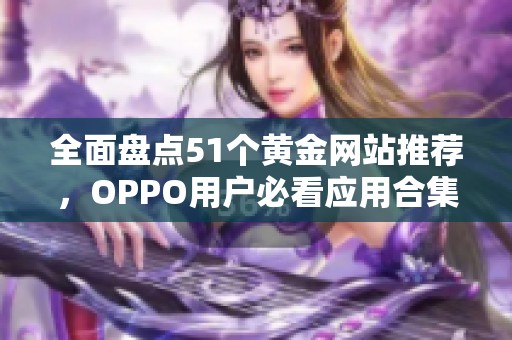 全面盘点51个黄金网站推荐，OPPO用户必看应用合集