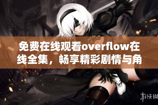 免费在线观看overflow在线全集，畅享精彩剧情与角色发展
