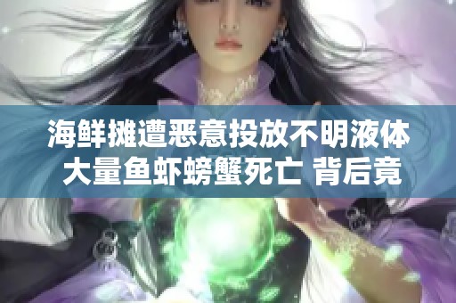 海鲜摊遭恶意投放不明液体 大量鱼虾螃蟹死亡 背后竟是同行所为