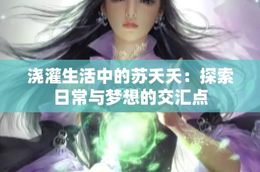 浇灌生活中的苏夭夭：探索日常与梦想的交汇点