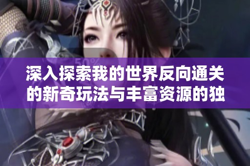 深入探索我的世界反向通关的新奇玩法与丰富资源的独特体验之旅