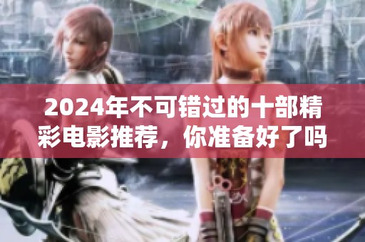2024年不可错过的十部精彩电影推荐，你准备好了吗