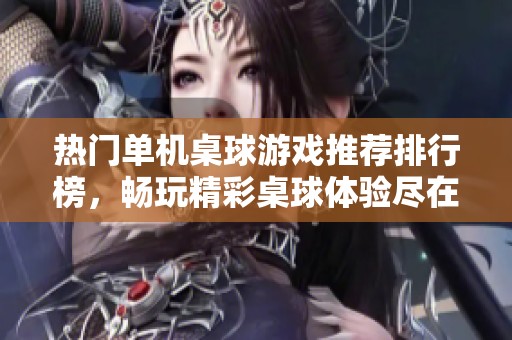 热门单机桌球游戏推荐排行榜，畅玩精彩桌球体验尽在洪须厚手游网
