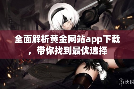 全面解析黄金网站app下载，带你找到最优选择