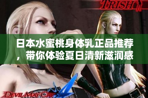 日本水蜜桃身体乳正品推荐，带你体验夏日清新滋润感