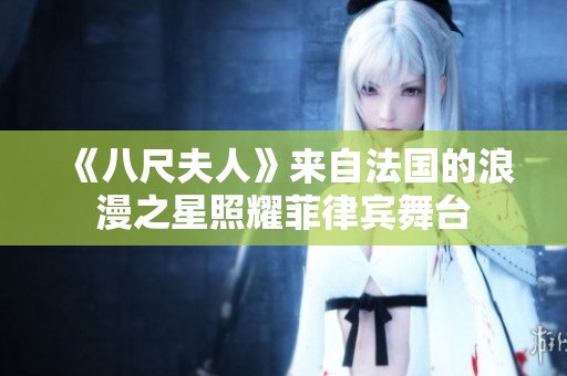 《八尺夫人》来自法国的浪漫之星照耀菲律宾舞台