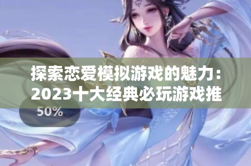 探索恋爱模拟游戏的魅力：2023十大经典必玩游戏推荐与评测