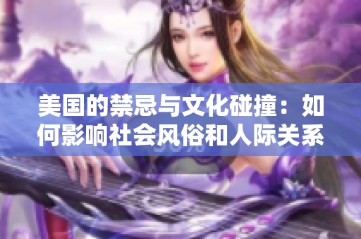 美国的禁忌与文化碰撞：如何影响社会风俗和人际关系
