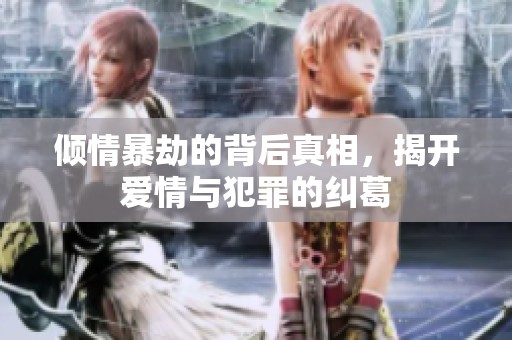 倾情暴劫的背后真相，揭开爱情与犯罪的纠葛