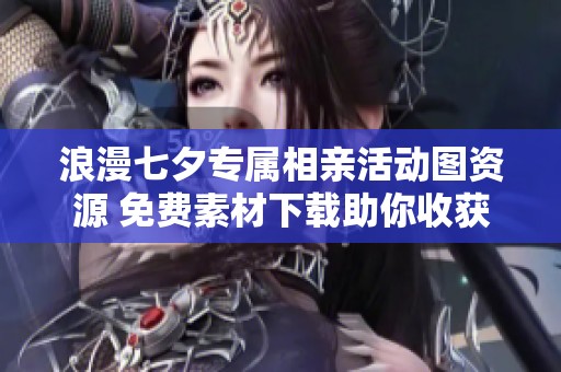 浪漫七夕专属相亲活动图资源 免费素材下载助你收获爱情的幸福时刻
