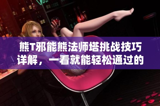 熊T邪能熊法师塔挑战技巧详解，一看就能轻松通过的攻略分享
