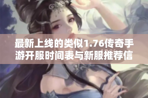 最新上线的类似1.76传奇手游开服时间表与新服推荐信息一览