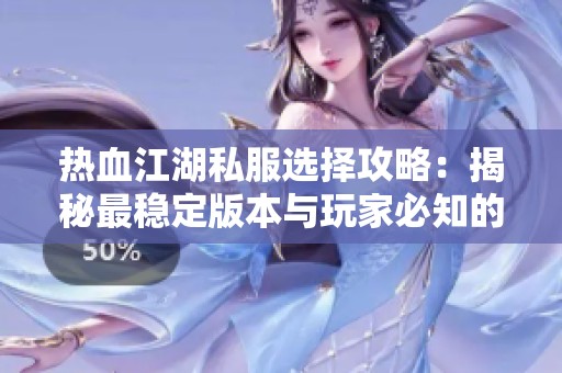 热血江湖私服选择攻略：揭秘最稳定版本与玩家必知的选服技巧