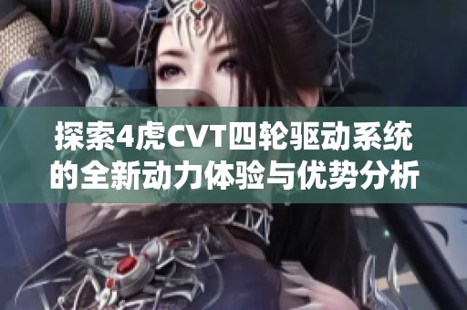 探索4虎CVT四轮驱动系统的全新动力体验与优势分析