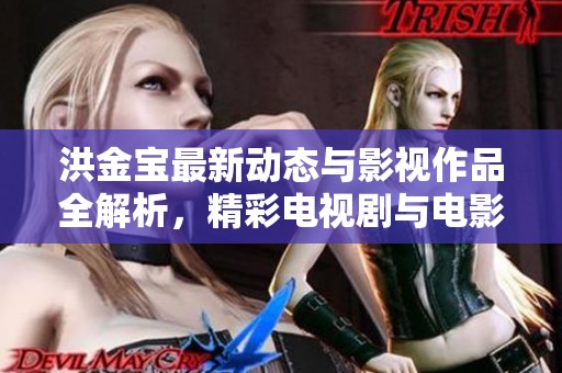 洪金宝最新动态与影视作品全解析，精彩电视剧与电影推荐尽在爱奇艺