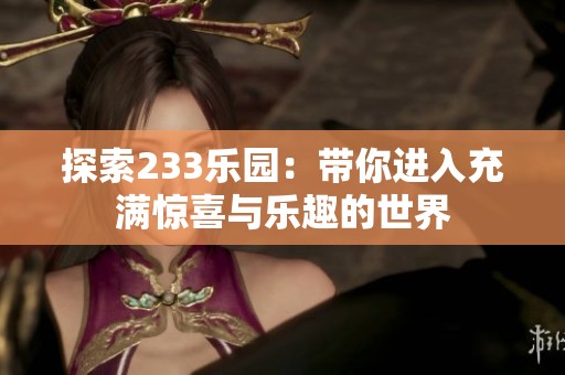 探索233乐园：带你进入充满惊喜与乐趣的世界