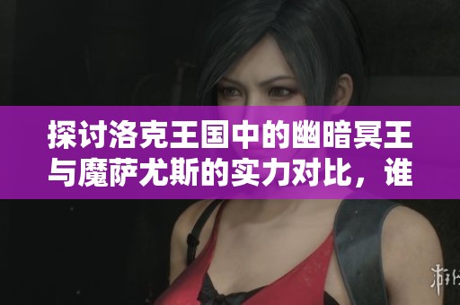 探讨洛克王国中的幽暗冥王与魔萨尤斯的实力对比，谁才是最终的王者呢