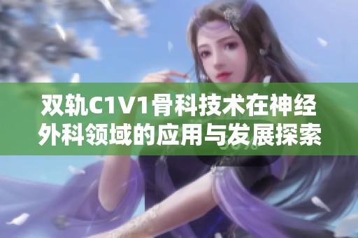 双轨C1V1骨科技术在神经外科领域的应用与发展探索