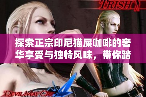 探索正宗印尼猫屎咖啡的奢华享受与独特风味，带你踏上非凡的咖啡之旅