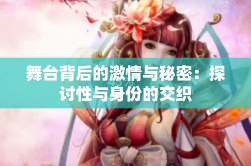 舞台背后的激情与秘密：探讨性与身份的交织