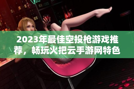 2023年最佳空投枪游戏推荐，畅玩火把云手游网特色排行榜