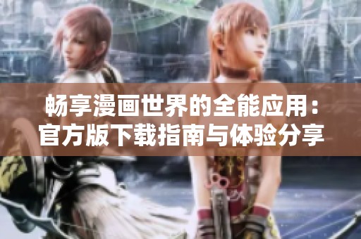 畅享漫画世界的全能应用：官方版下载指南与体验分享
