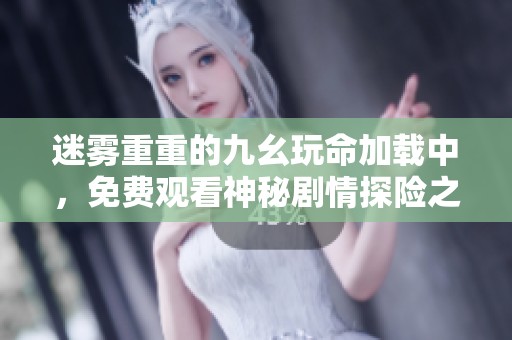 迷雾重重的九幺玩命加载中，免费观看神秘剧情探险之旅
