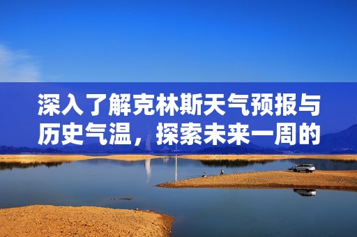 深入了解克林斯天气预报与历史气温，探索未来一周的旅游指数与气候变化趋势