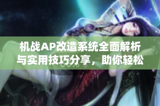 机战AP改造系统全面解析与实用技巧分享，助你轻松获取丰厚奖励