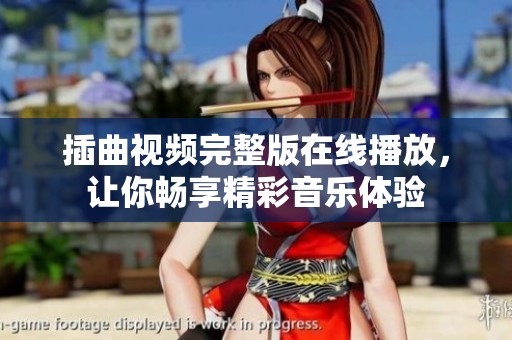 插曲视频完整版在线播放，让你畅享精彩音乐体验